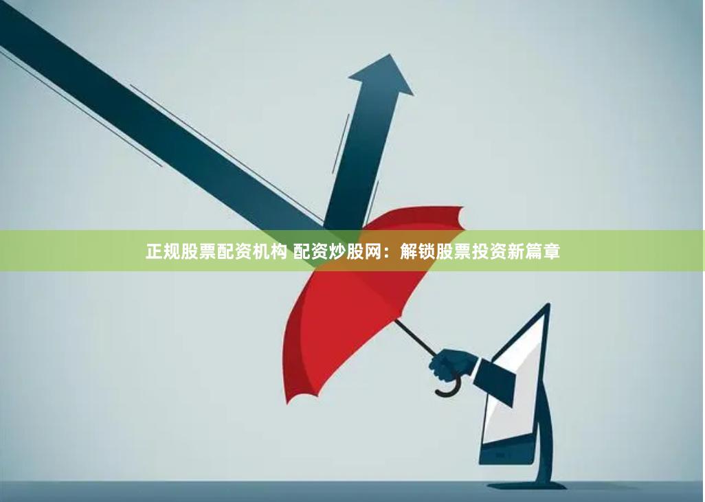 正规股票配资机构 配资炒股网：解锁股票投资新篇章