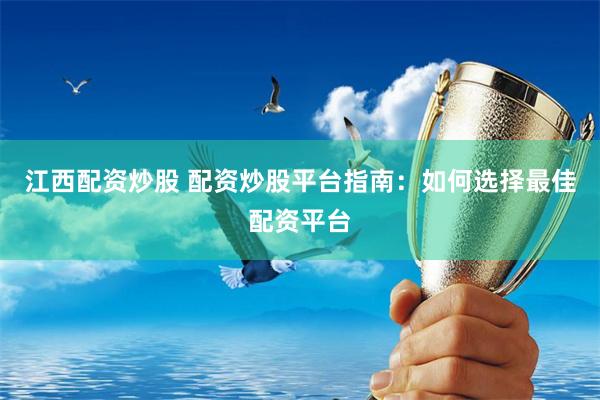 江西配资炒股 配资炒股平台指南：如何选择最佳配资平台