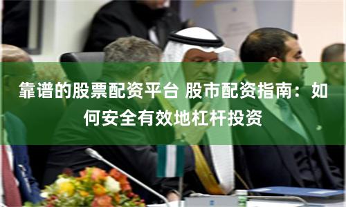 靠谱的股票配资平台 股市配资指南：如何安全有效地杠杆投资