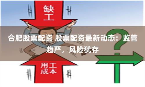 合肥股票配资 股票配资最新动态：监管趋严，风险犹存