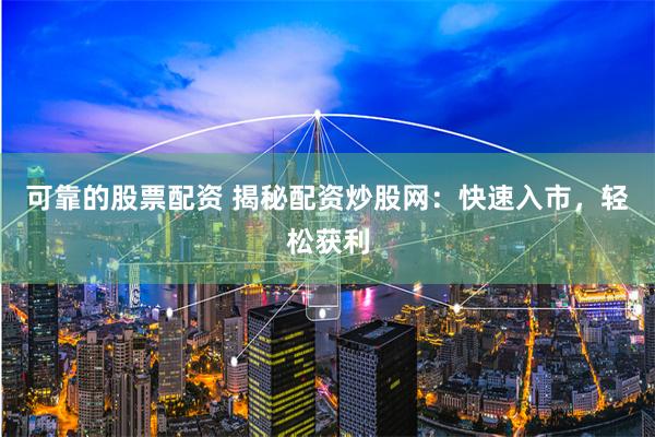 可靠的股票配资 揭秘配资炒股网：快速入市，轻松获利