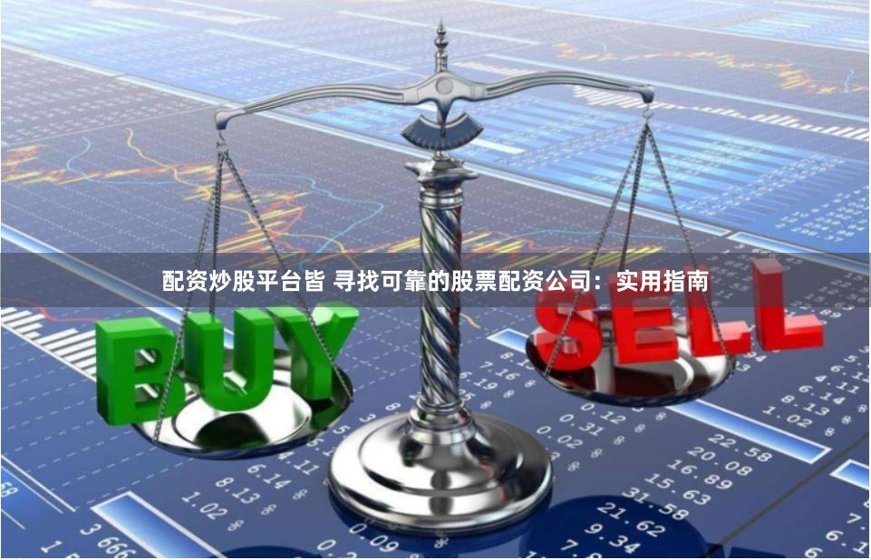 配资炒股平台皆 寻找可靠的股票配资公司：实用指南
