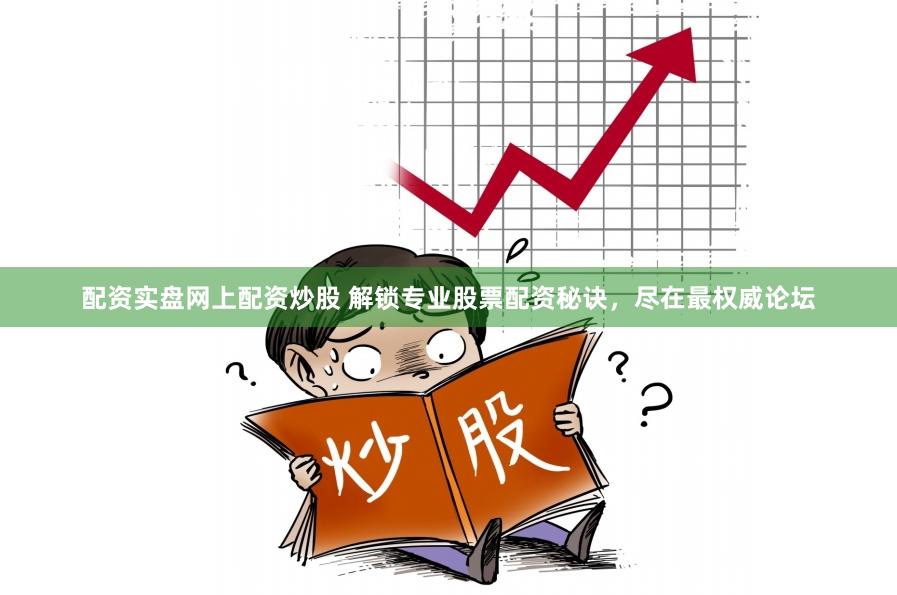 配资实盘网上配资炒股 解锁专业股票配资秘诀，尽在最权威论坛