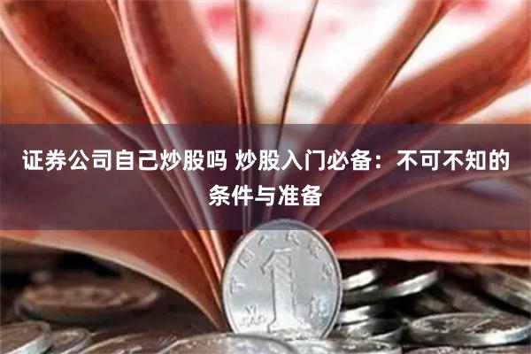 证券公司自己炒股吗 炒股入门必备：不可不知的条件与准备