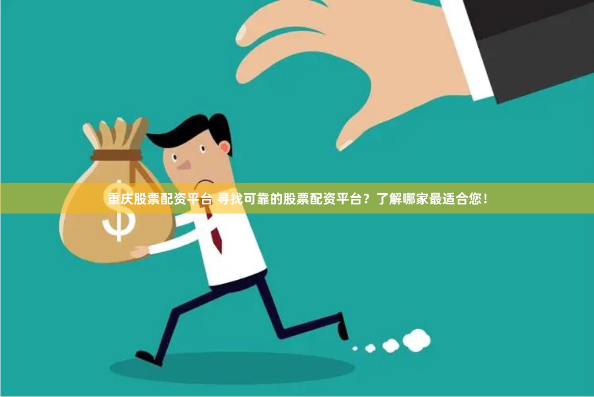 重庆股票配资平台 寻找可靠的股票配资平台？了解哪家最适合您！