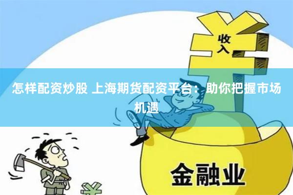 怎样配资炒股 上海期货配资平台：助你把握市场机遇