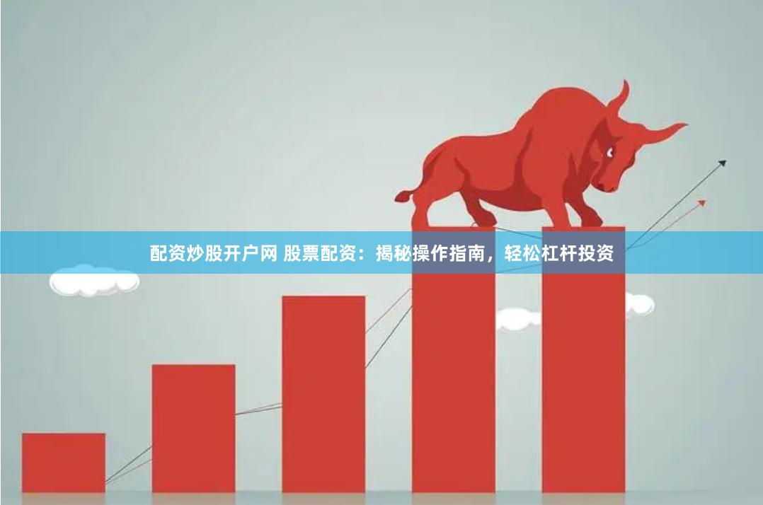 配资炒股开户网 股票配资：揭秘操作指南，轻松杠杆投资