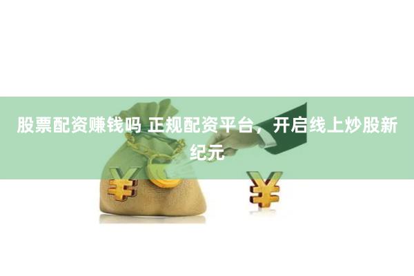 股票配资赚钱吗 正规配资平台，开启线上炒股新纪元