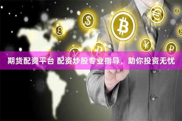 期货配资平台 配资炒股专业指导，助你投资无忧