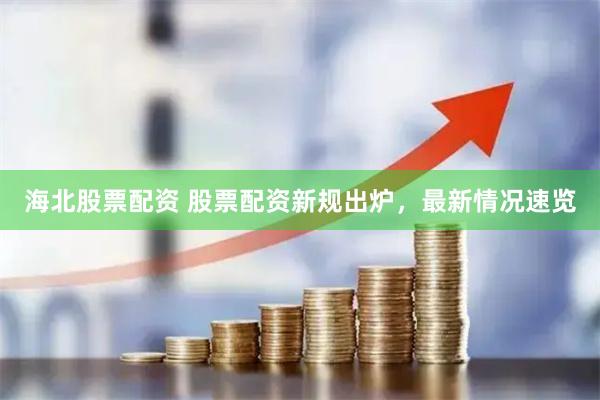 海北股票配资 股票配资新规出炉，最新情况速览
