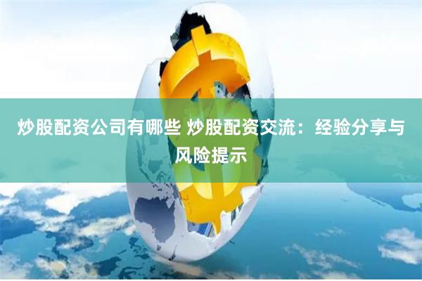 炒股配资公司有哪些 炒股配资交流：经验分享与风险提示