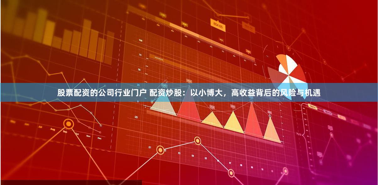 股票配资的公司行业门户 配资炒股：以小博大，高收益背后的风险与机遇