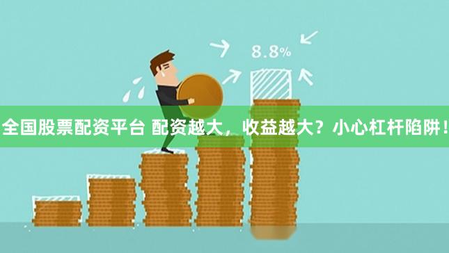全国股票配资平台 配资越大，收益越大？小心杠杆陷阱！