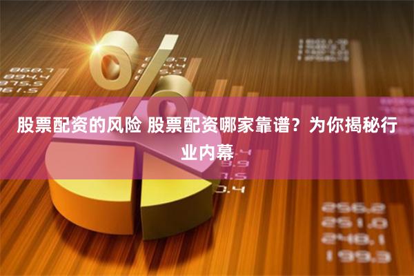 股票配资的风险 股票配资哪家靠谱？为你揭秘行业内幕