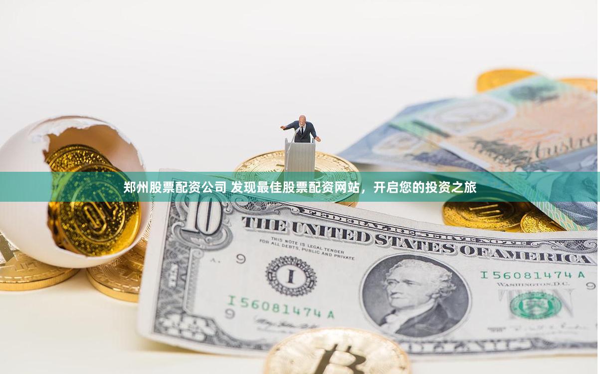 郑州股票配资公司 发现最佳股票配资网站，开启您的投资之旅
