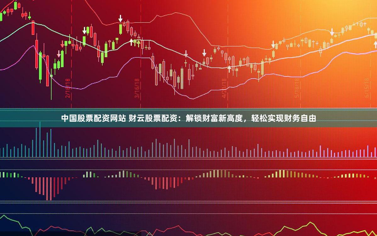 中国股票配资网站 财云股票配资：解锁财富新高度，轻松实现财务自由
