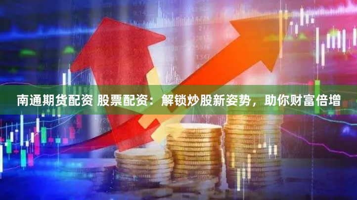 南通期货配资 股票配资：解锁炒股新姿势，助你财富倍增