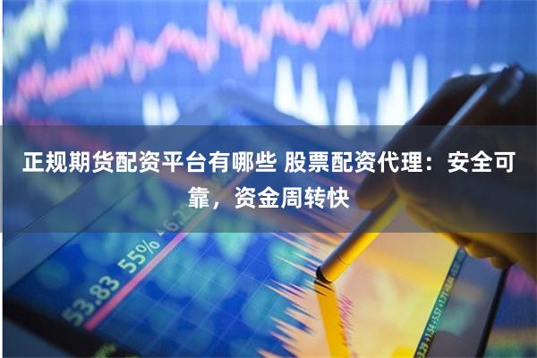 正规期货配资平台有哪些 股票配资代理:安全可靠,资金周转快