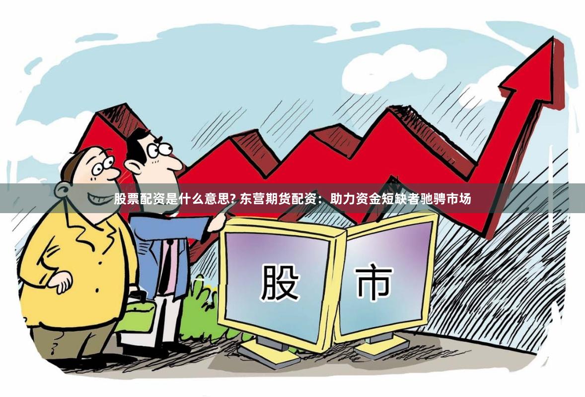 股票配资是什么意思? 东营期货配资：助力资金短缺者驰骋市场