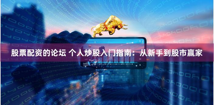 股票配资的论坛 个人炒股入门指南：从新手到股市赢家