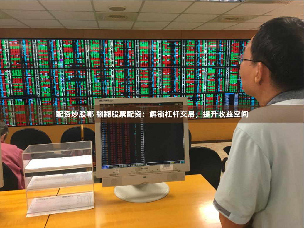 配资炒股哪 翻翻股票配资:解锁杠杆交易,提升收益空间