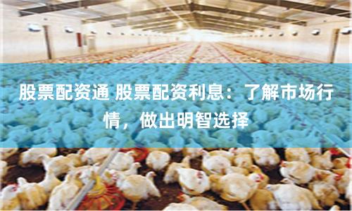 股票配资通 股票配资利息：了解市场行情，做出明智选择
