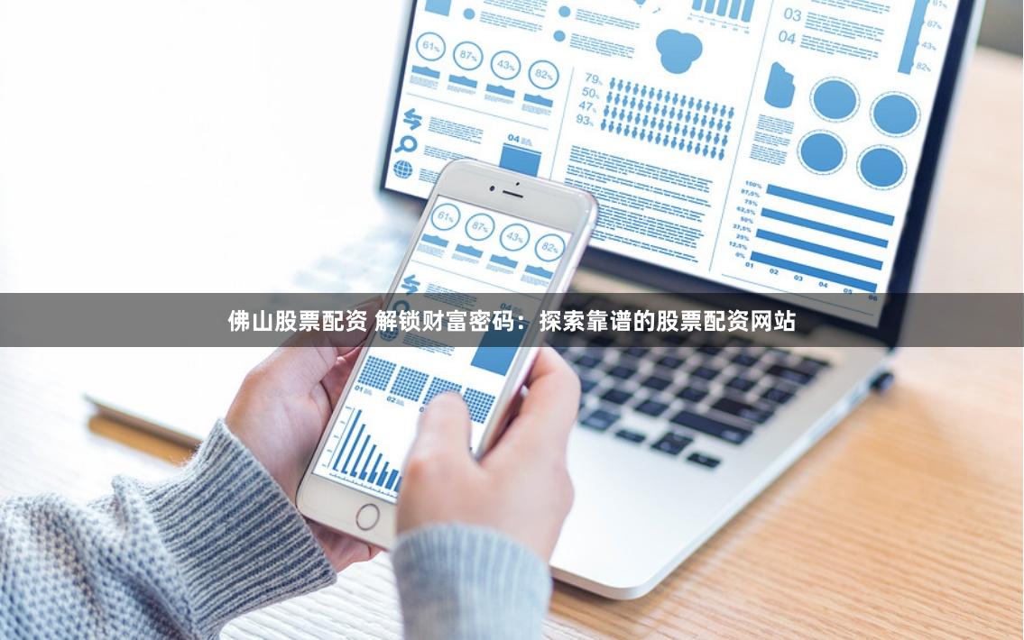 佛山股票配资 解锁财富密码：探索靠谱的股票配资网站