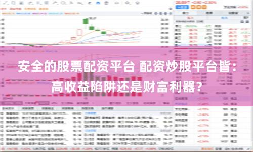 安全的股票配资平台 配资炒股平台皆:高收益陷阱还是财富利器?