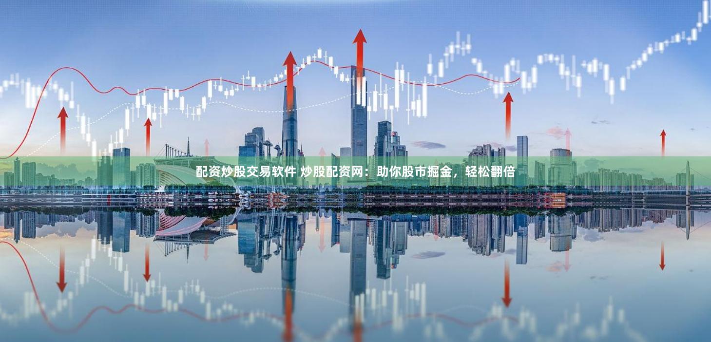 配资炒股交易软件 炒股配资网：助你股市掘金，轻松翻倍
