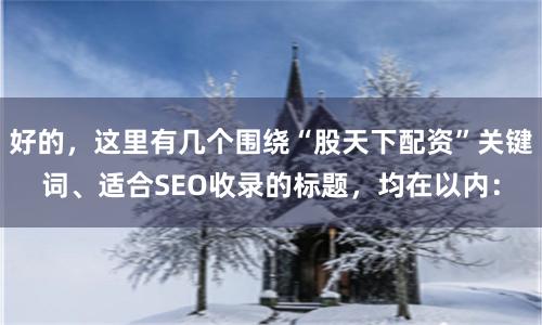 好的，这里有几个围绕“股天下配资”关键词、适合SEO收录的标题，均在以内：