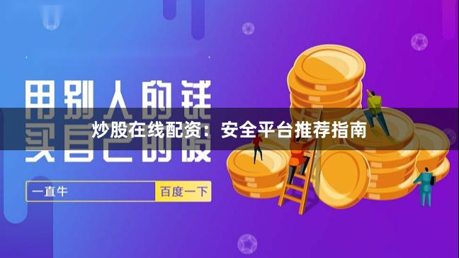 炒股在线配资：安全平台推荐指南