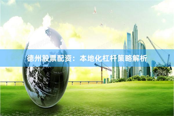 德州股票配资：本地化杠杆策略解析