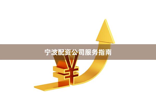 宁波配资公司服务指南