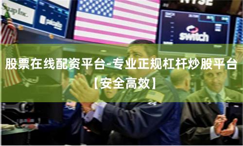 股票在线配资平台-专业正规杠杆炒股平台【安全高效】