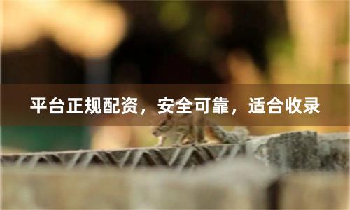 平台正规配资,安全可靠,适合收录
