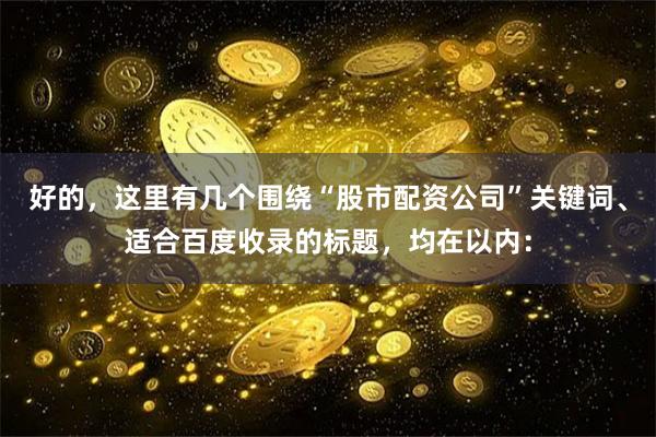 好的，这里有几个围绕“股市配资公司”关键词、适合百度收录的标题，均在以内：