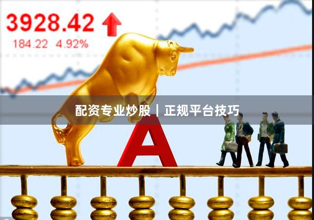 配资专业炒股|正规平台技巧