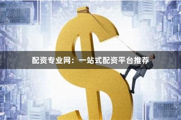 配资专业网:一站式配资平台推荐