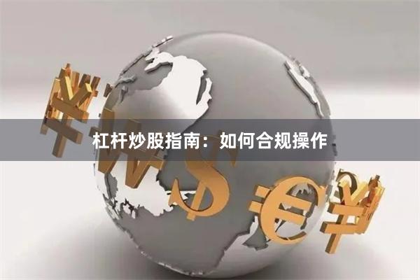 杠杆炒股指南:如何合规操作