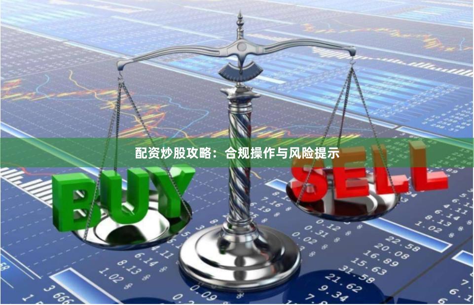 配资炒股攻略：合规操作与风险提示
