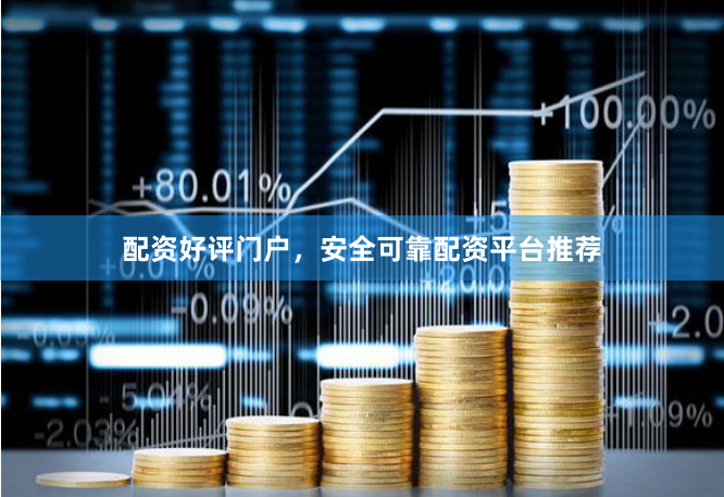 配资好评门户，安全可靠配资平台推荐