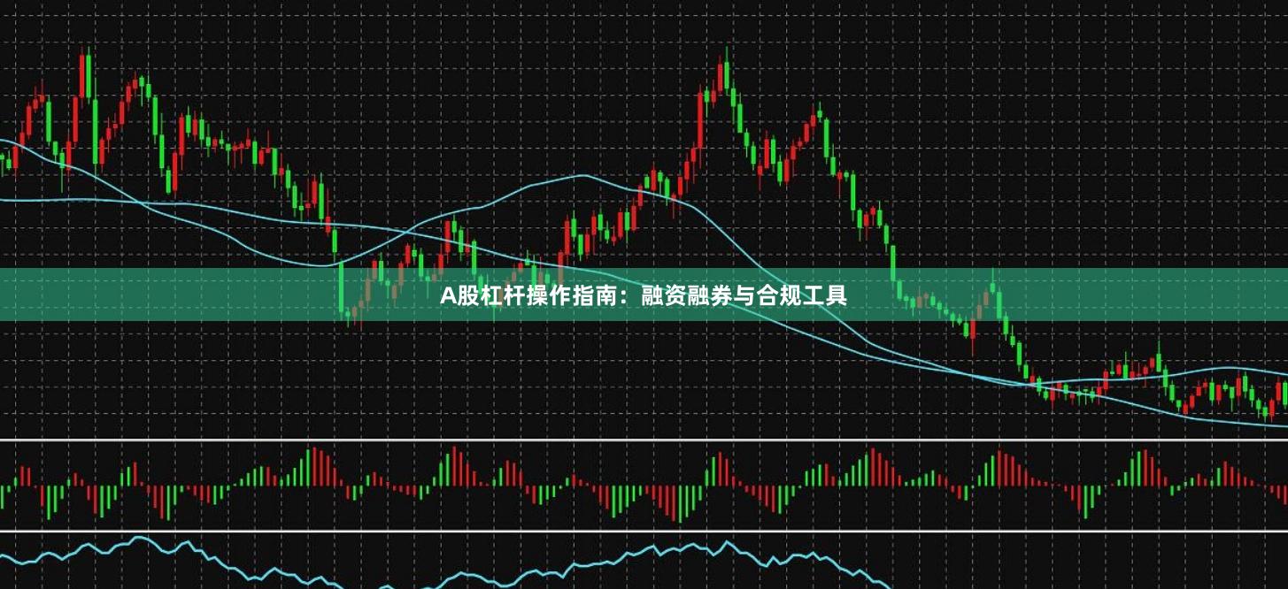 A股杠杆操作指南：融资融券与合规工具