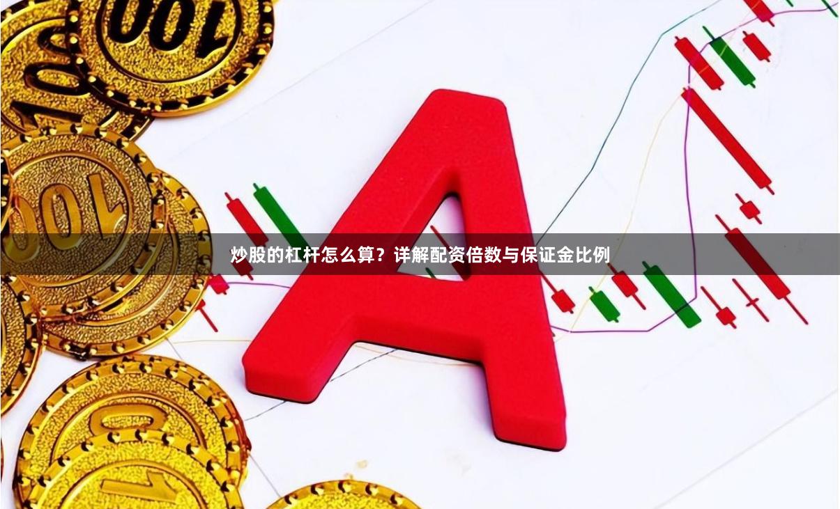 炒股的杠杆怎么算？详解配资倍数与保证金比例