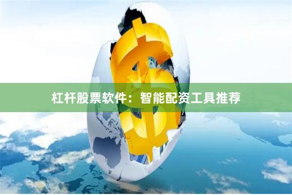 杠杆股票软件：智能配资工具推荐