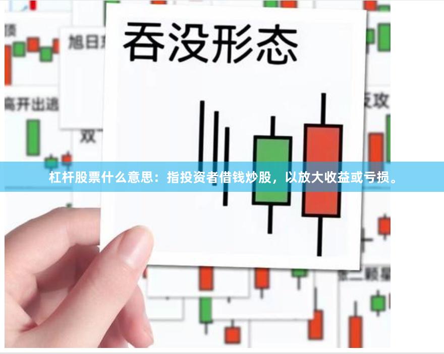 杠杆股票什么意思：指投资者借钱炒股，以放大收益或亏损。
