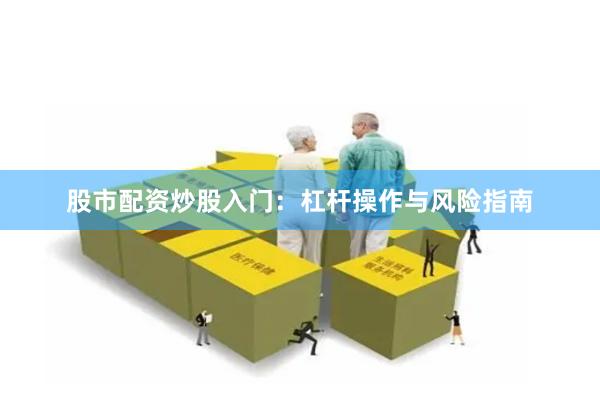 股市配资炒股入门：杠杆操作与风险指南