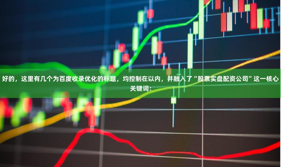 好的，这里有几个为百度收录优化的标题，均控制在以内，并融入了“股票实盘配资公司”这一核心关键词：