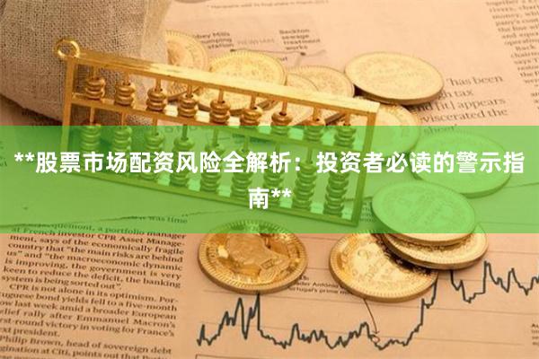 **股票市场配资风险全解析：投资者必读的警示指南**