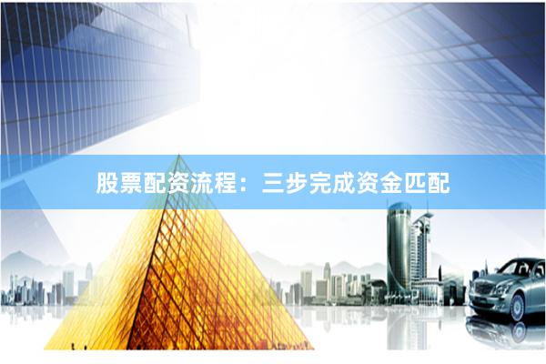 股票配资流程：三步完成资金匹配