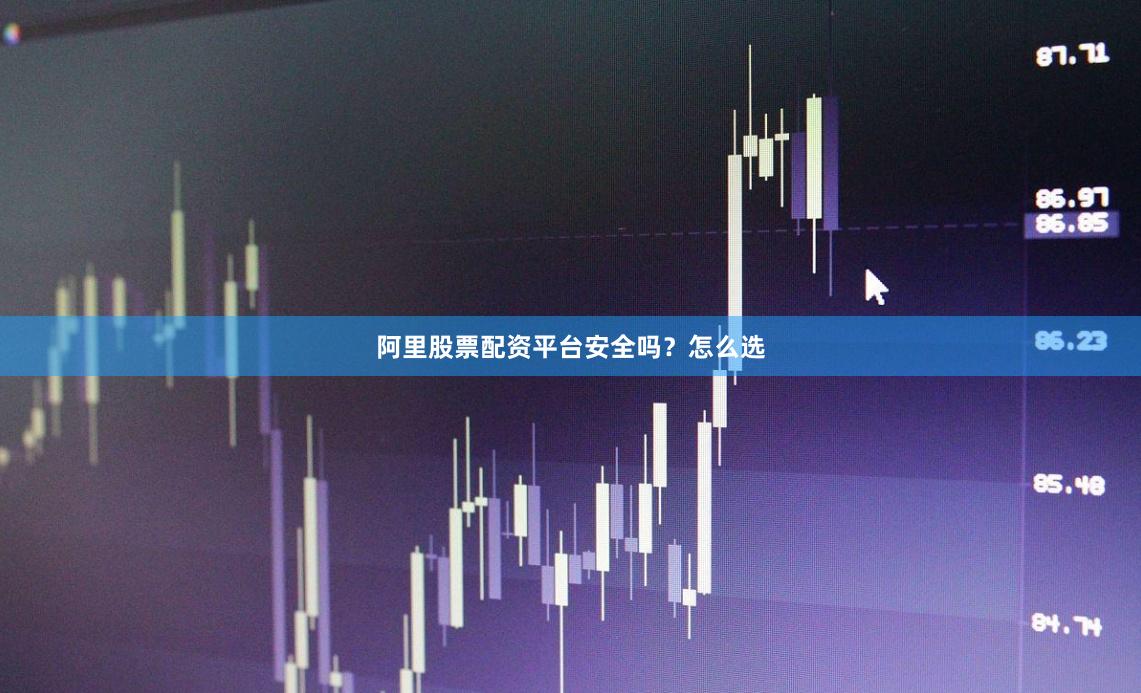 阿里股票配资平台安全吗？怎么选
